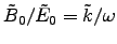 $\tilde{B}_0/\tilde{E}_0 = \tilde{k}/\omega$