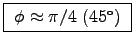\fbox{ $\phi \approx \pi/4$\ ($45^\circ$) }
