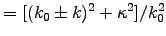 $= [(k_0 \pm k)^2 + \kappa^2]/k_0^2$