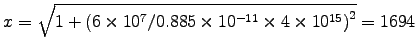 $x = \sqrt{1 +
\left(6\times10^7/0.885\times10^{-11}\times4\times10^{15}\right)^2}
= 1694$