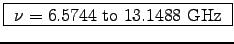 \fbox{ $\nu = 6.5744$\ to $13.1488$~GHz }