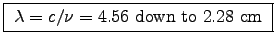 \fbox{ $\lambda = c/\nu = 4.56$\ down to $2.28$~cm }