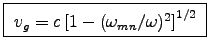 \fbox{ $v_g = c \left[1 - (\omega_{mn}/\omega)^2\right]^{1/2}$\ }
