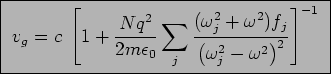 \fbox{ ${\displaystyle v_g = c \; \left[
1+{Nq^2 \over 2m\epsz} \sum_j {(\omega . . . 
 . . . + \omega^2)f_j \over
\left(\omega_j^2 + \omega^2\right)^2 } \right]^{-1} }$\ }