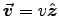 $\Vec{v} = v \Hat{z}$