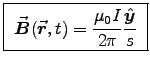 \fbox{ ${\displaystyle
\Vec{B}(\Vec{r},t) = {\muz I \over 2\pi} {\Hat{y}\over s}
}$\ }