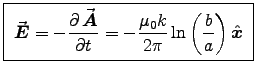 \fbox{ ${\displaystyle
\Vec{E} = -\DbyD{\Vec{A}}{t}
= -{\muz k \over 2\pi} \ln\left(b\over a\right) \Hat{x} }$\ }