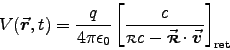 \begin{displaymath}
V(\Vec{r},t) = {q\over4\pi\epsz}
\left[c \over \rr c - \Vec{\rr}\cdot\Vec{v}\right]_{\rm ret}
\end{displaymath}
