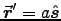 $\Vec{r}^\prime = a \Hat{s}$