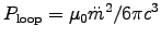 $P_{\rm loop} = \muz \ddot{m}^2/6\pi c^3$