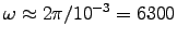 $\omega \approx 2\pi/10^{-3} = 6300$