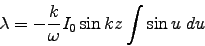 \begin{displaymath}
\lambda = - {k\over\omega} I_0 \sin kz \int \sin u \; du
\end{displaymath}