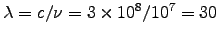 $\lambda = c/\nu
= 3\times10^8/10^7 = 30$