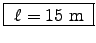 \fbox{ $\ell = 15$~m }
