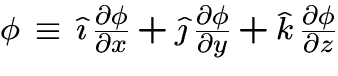 $\phi \,\equiv\,
\hat{\imath} \, {\partial \phi \over \partial x}
+ \hat{\jm . . . 
 . . . partial \phi \over \partial y}
+ \hat{k} \, {\partial \phi \over \partial z} $