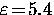 $\varepsilon \! = \! 5.4$