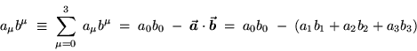 \begin{displaymath}a_\mu b^\mu \; \equiv \; \sum_{\mu=0}^3 \; a_\mu b^\mu
\; = . . . 
 . . . ec{b}
\; = \; a_0 b_0 \; - \; (a_1 b_1 + a_2 b_2 + a_3 b_3)
\end{displaymath}