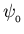 $\psi_{_0}$