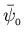 $\displaystyle \bar{\psi}_{_0}$
