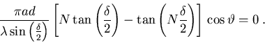\begin{displaymath}{\pi a d \over \lambda \sin \left(\delta \over 2\right)}
\l . . . 
 . . . {\delta \over 2} \right) \right]
\, \cos \vartheta = 0 \; .
\end{displaymath}