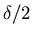 $\delta/2$